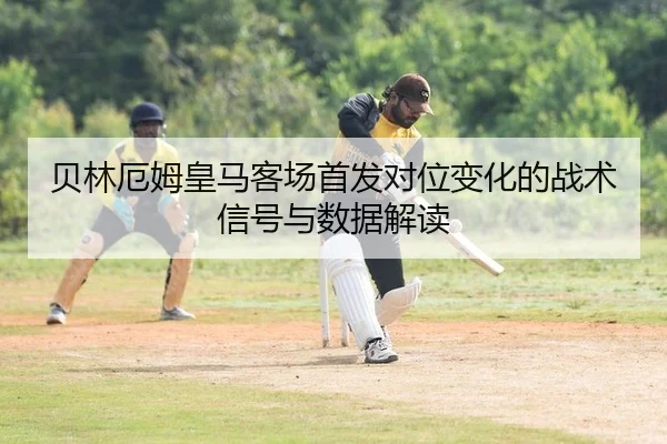 贝林厄姆皇马客场首发对位变化的战术信号与数据解读